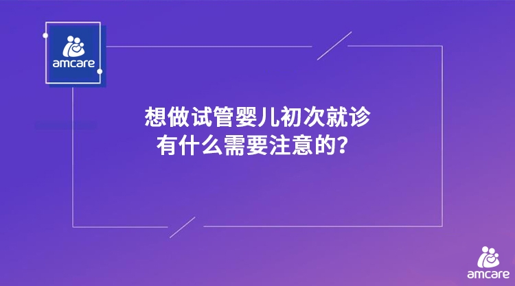 想做试管婴儿初次就诊有什么需要注意的？.jpg